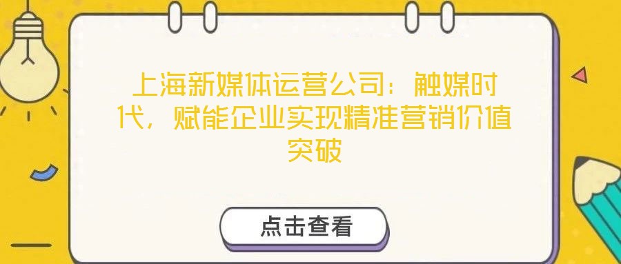 上海新媒体运营公司：触媒时代，赋能企业实现精准营销价值突破