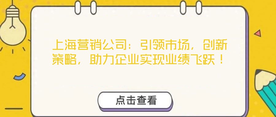 上海营销公司：引领市场，创新策略，助力企业实现业绩飞跃！