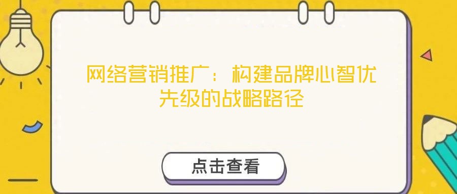 网络营销推广：构建品牌心智优先级的战略路径