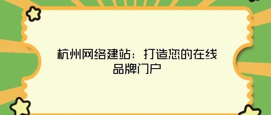 杭州网络建站：打造您的在线品牌门户