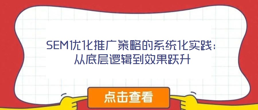  SEM优化推广策略的系统化实践：从底层逻辑到效果跃升