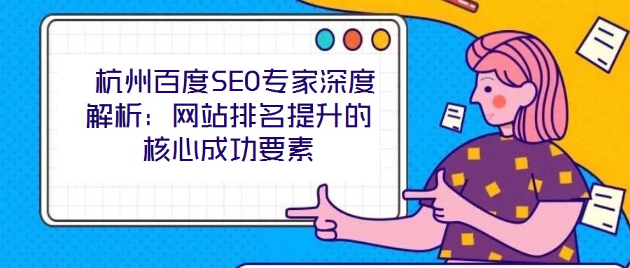  杭州百度SEO专家深度解析：网站排名提升的核心成功要素