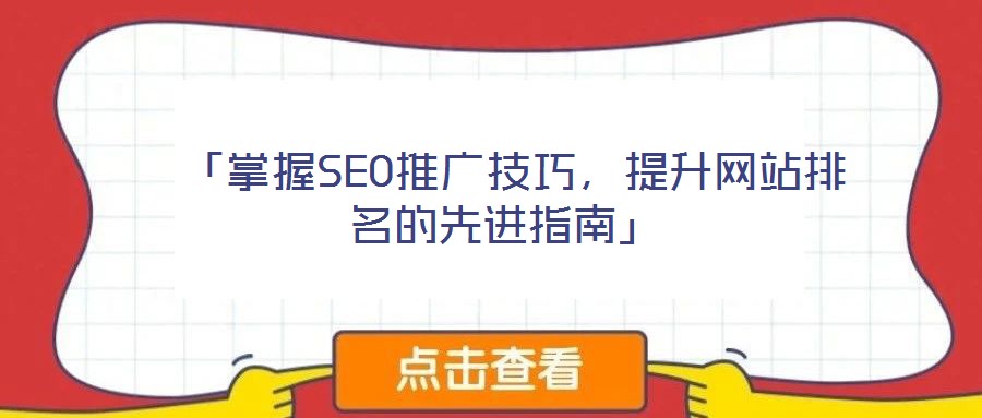  「掌握SEO推广技巧，提升网站排名的先进指南」