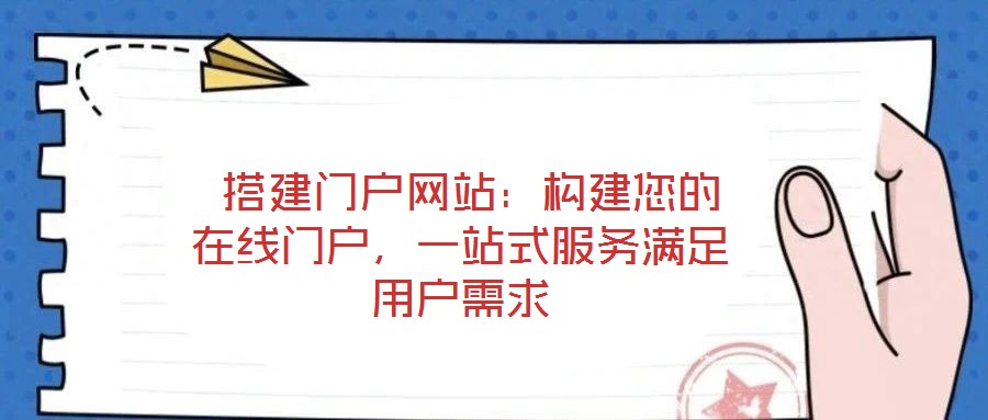  搭建门户网站：构建您的在线门户，一站式服务满足用户需求