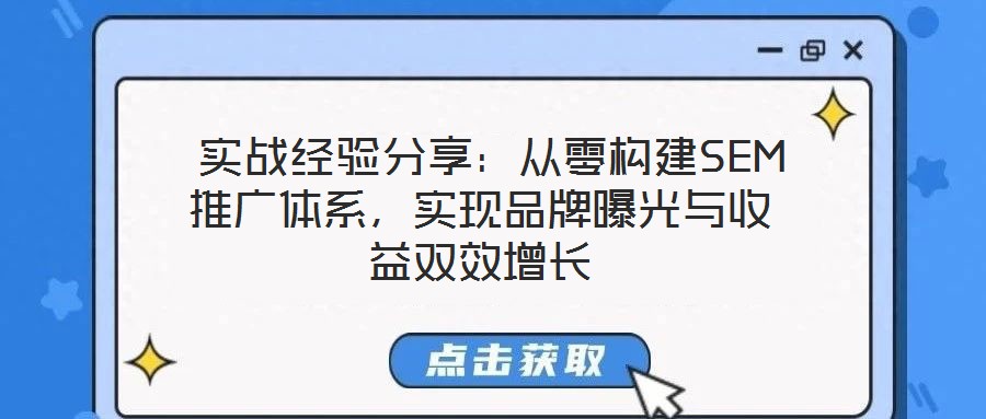  实战经验分享：从零构建SEM推广体系，实现品牌曝光与收益双效增长
