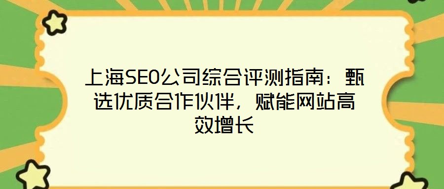 上海SEO公司综合评测指南：甄选优质合作伙伴，赋能网站高效增长