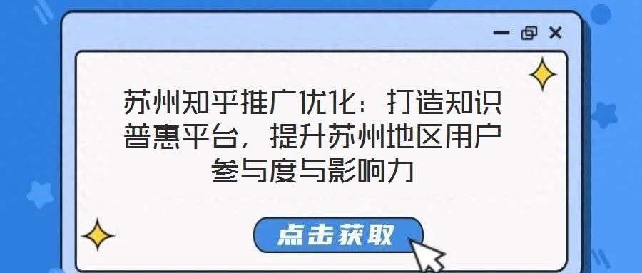 苏州知乎推广优化：打造知识普惠平台，提升苏州地区用户参与度与影响力