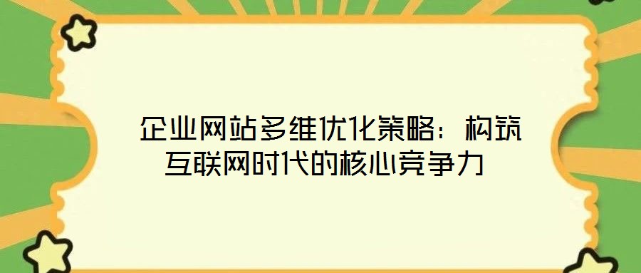 企业网站多维优化策略：构筑互联网时代的核心竞争力