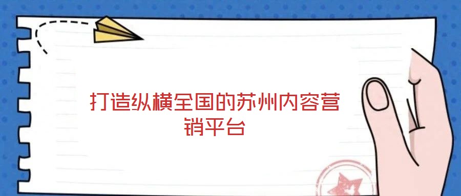打造纵横全国的苏州内容营销平台