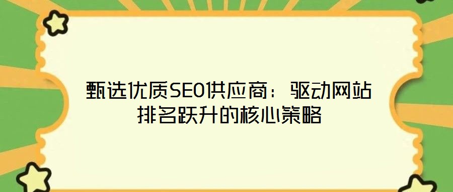 甄选优质SEO供应商：驱动网站排名跃升的核心策略