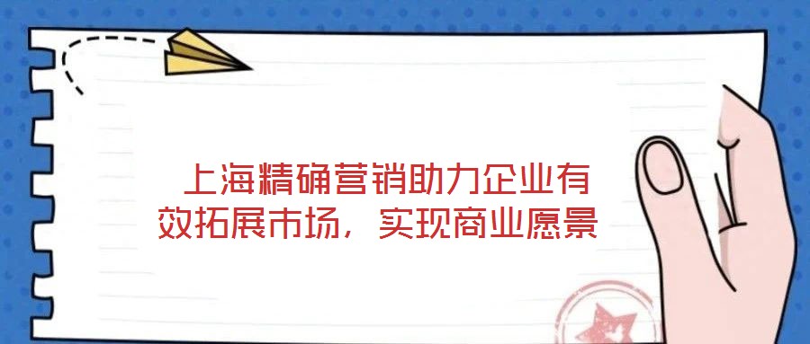  上海精确营销助力企业有效拓展市场，实现商业愿景