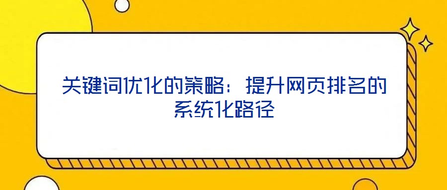 关键词优化的策略:提升网页排名的系统化路径