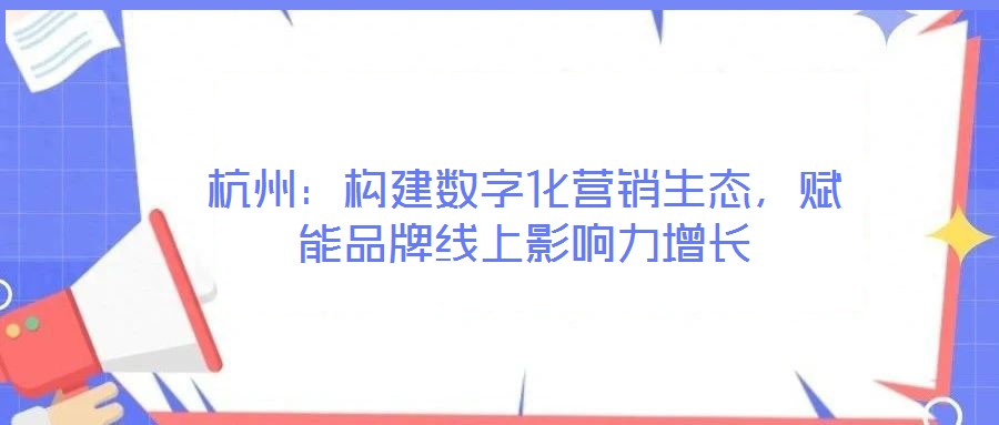 杭州：构建数字化营销生态，赋能品牌线上影响力增长