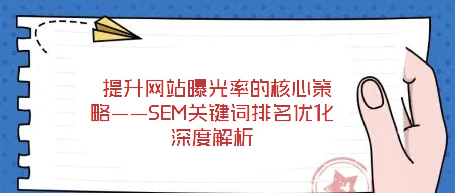  提升网站曝光率的核心策略——SEM关键词排名优化深度解析