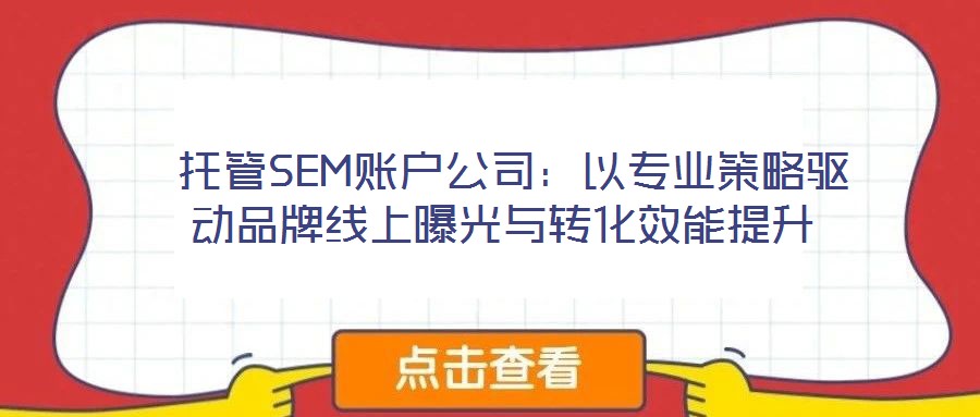  托管SEM账户公司：以专业策略驱动品牌线上曝光与转化效能提升
