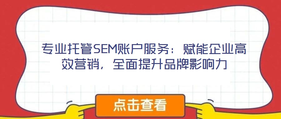 专业托管SEM账户服务：赋能企业高效营销，全面提升品牌影响力