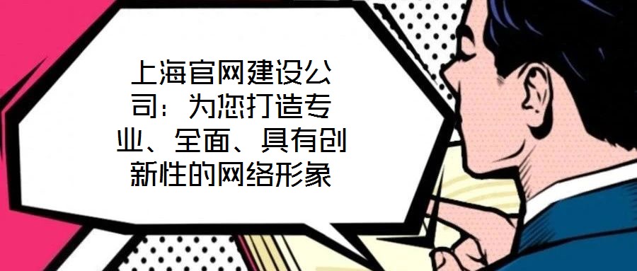 上海官网建设公司：为您打造专业、全面、具有创新性的网络形象