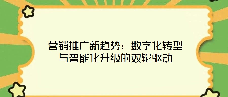 营销推广新趋势：数字化转型与智能化升级的双轮驱动