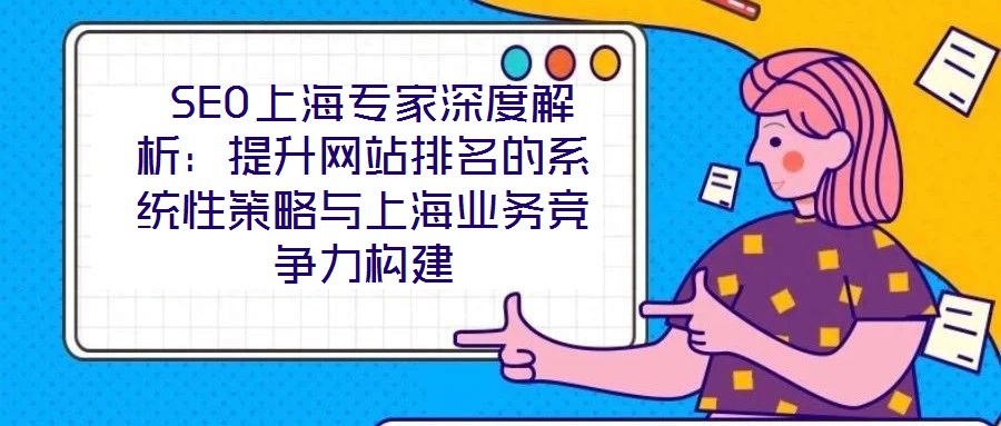  SEO上海专家深度解析：提升网站排名的系统性策略与上海业务竞争力构建