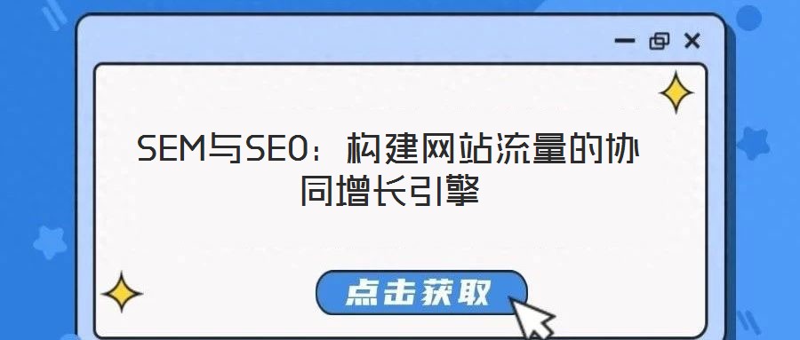SEM与SEO：构建网站流量的协同增长引擎