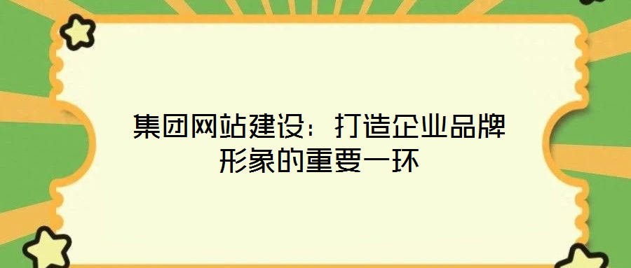 集团网站建设：打造企业品牌形象的重要一环