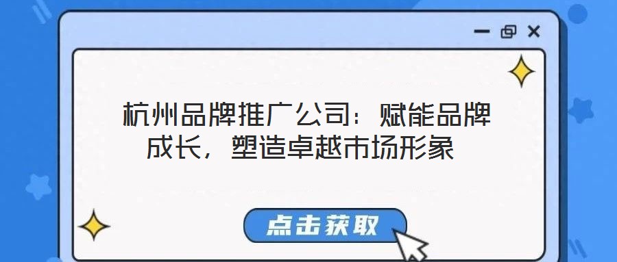  杭州品牌推广公司：赋能品牌成长，塑造卓越市场形象