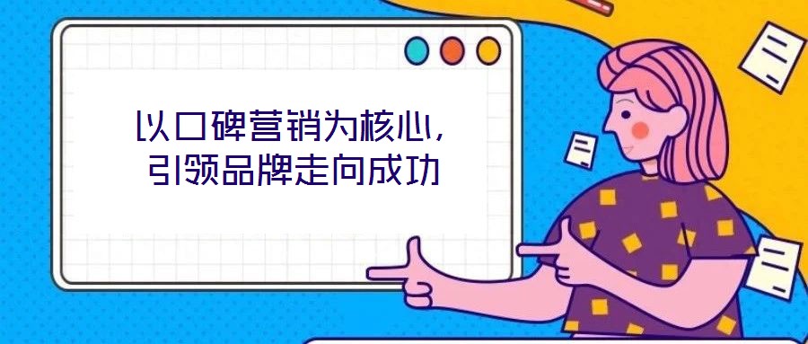  以口碑营销为核心，引领品牌走向成功