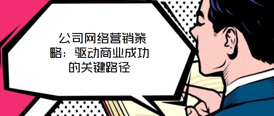  公司网络营销策略：驱动商业成功的关键路径