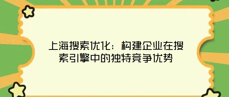上海搜索优化：构建企业在搜索引擎中的独特竞争优势