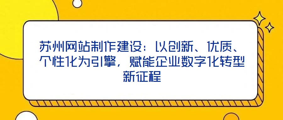 苏州网站制作建设：以创新、优质、个性化为引擎，赋能企业数字化转型新征程