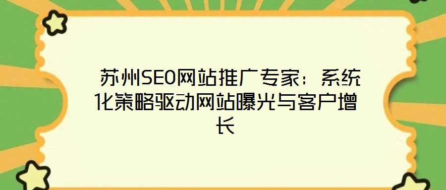  苏州SEO网站推广专家：系统化策略驱动网站曝光与客户增长