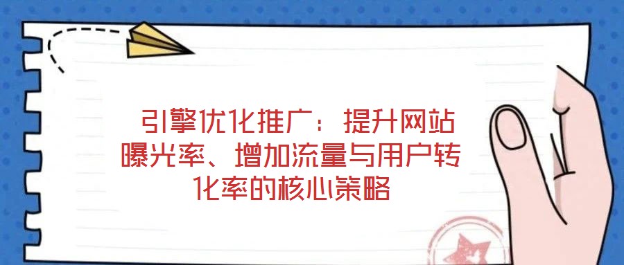  引擎优化推广：提升网站曝光率、增加流量与用户转化率的核心策略