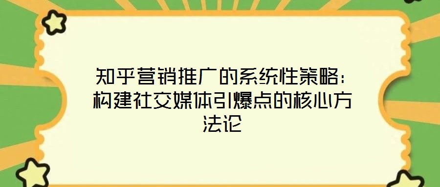  知乎营销推广的系统性策略：构建社交媒体引爆点的核心方法论