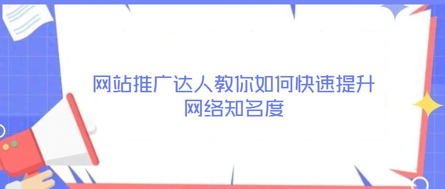 网站推广达人教你如何快速提升网络知名度