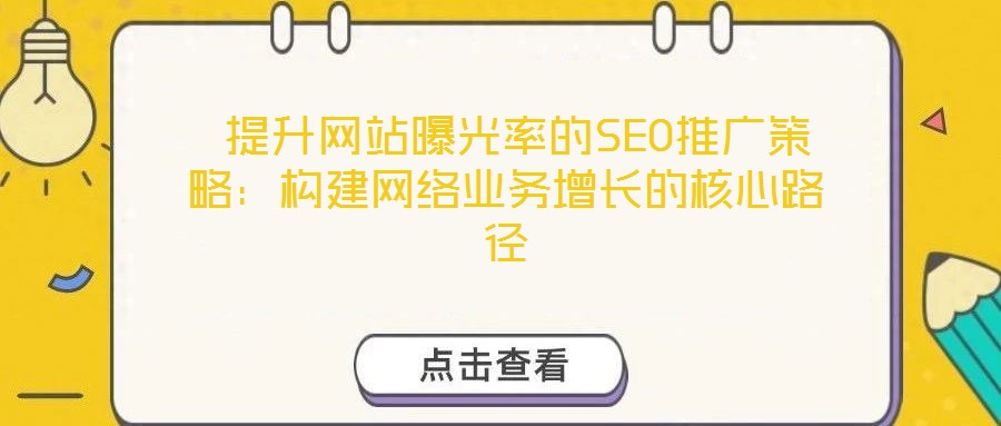  提升网站曝光率的SEO推广策略：构建网络业务增长的核心路径