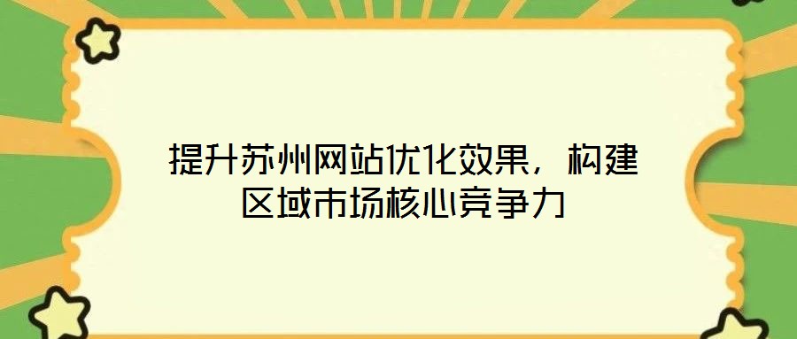 提升苏州网站优化效果，构建区域市场核心竞争力