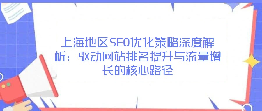 上海地区SEO优化策略深度解析：驱动网站排名提升与流量增长的核心路径
