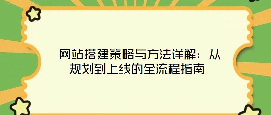  网站搭建策略与方法详解：从规划到上线的全流程指南