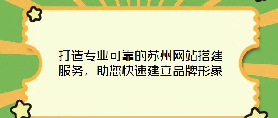 打造专业可靠的苏州网站搭建服务，助您快速建立品牌形象