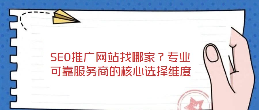 SEO推广网站找哪家？专业可靠服务商的核心选择维度