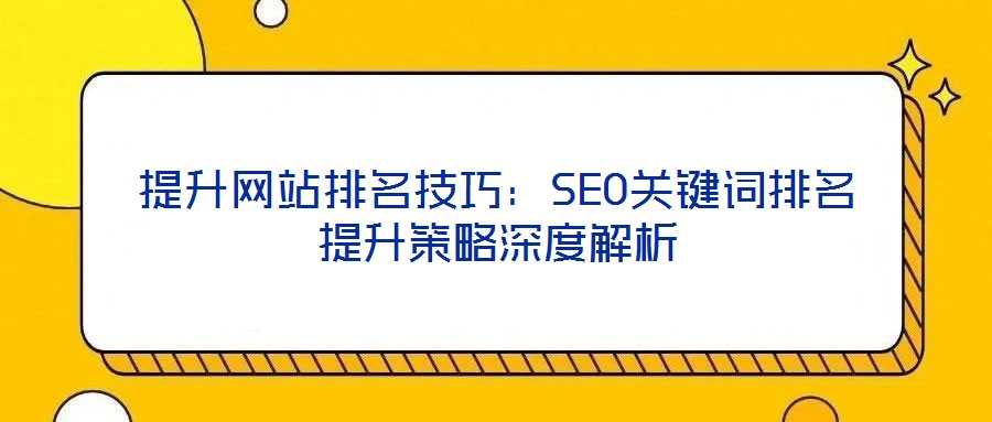 提升网站排名技巧：SEO关键词排名提升策略深度解析