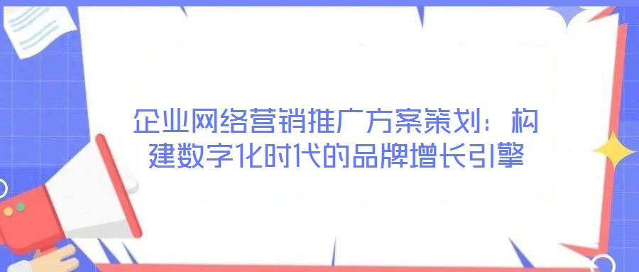 企业网络营销推广方案策划：构建数字化时代的品牌增长引擎