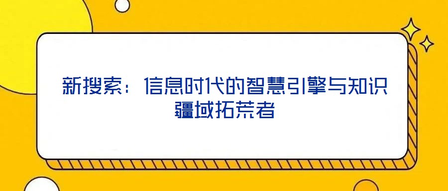 新搜索：信息时代的智慧引擎与知识疆域拓荒者