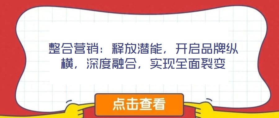 整合营销：释放潜能，开启品牌纵横，深度融合，实现全面裂变