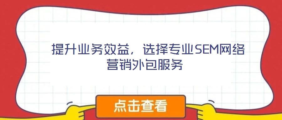  提升业务效益，选择专业SEM网络营销外包服务