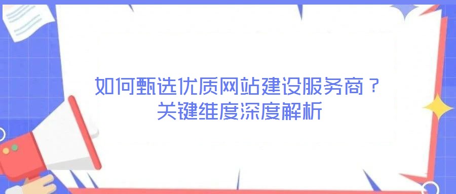 如何甄选优质网站建设服务商？关键维度深度解析