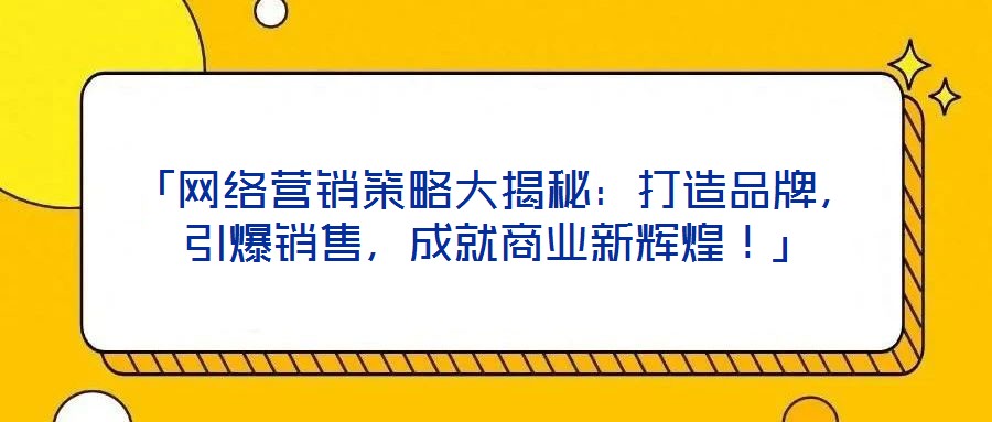 「网络营销策略大揭秘：打造品牌，引爆销售，成就商业新辉煌！」