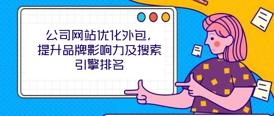  公司网站优化外包，提升品牌影响力及搜索引擎排名