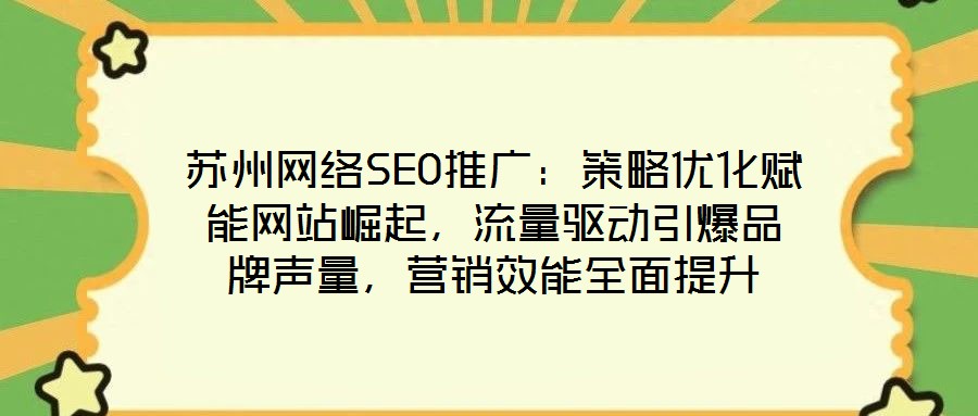 苏州网络SEO推广：策略优化赋能网站崛起，流量驱动引爆品牌声量，营销效能全面提升