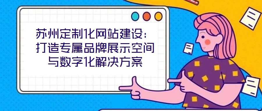 苏州定制化网站建设：打造专属品牌展示空间与数字化解决方案